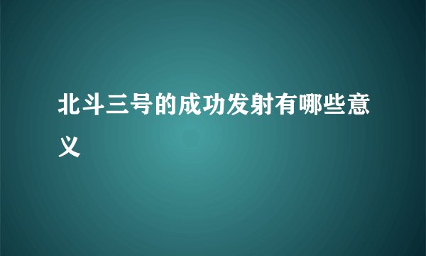 北斗三号的成功发射有哪些意义