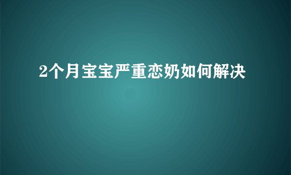 2个月宝宝严重恋奶如何解决
