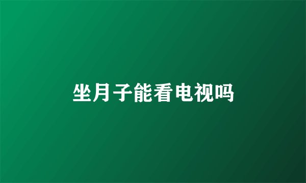 坐月子能看电视吗