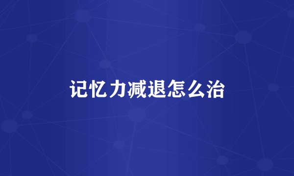 记忆力减退怎么治