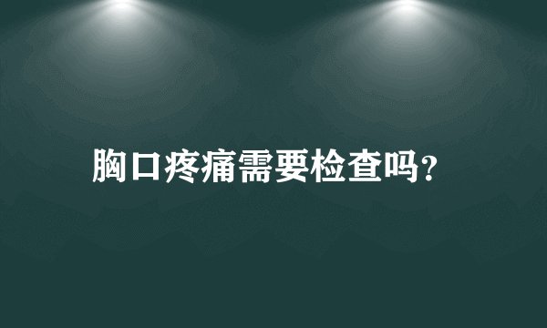 胸口疼痛需要检查吗？