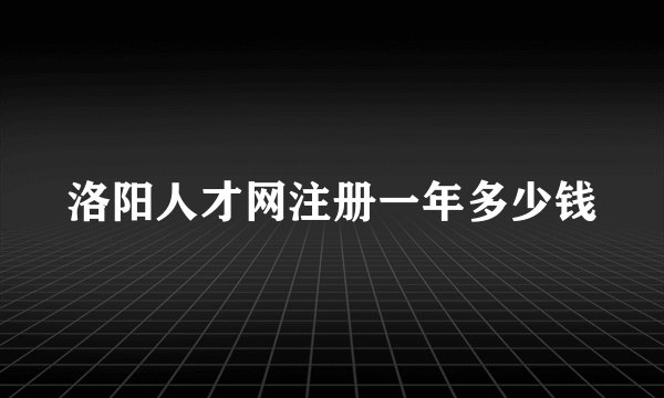 洛阳人才网注册一年多少钱