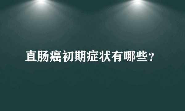 直肠癌初期症状有哪些？