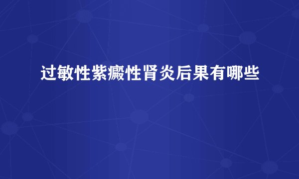 过敏性紫癜性肾炎后果有哪些