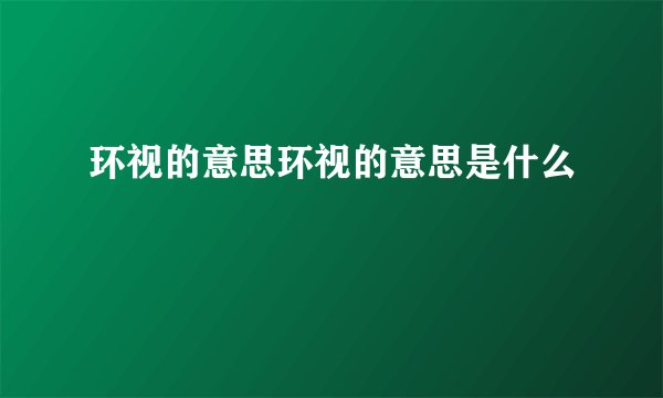 环视的意思环视的意思是什么