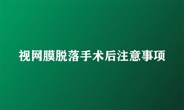 视网膜脱落手术后注意事项