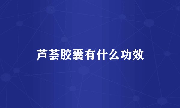 芦荟胶囊有什么功效