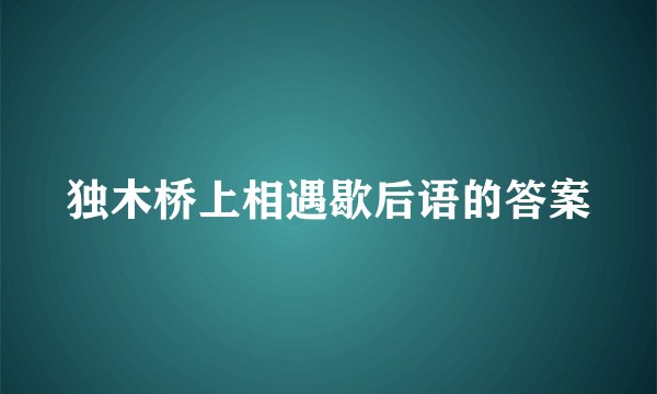 独木桥上相遇歇后语的答案