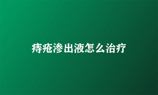 痔疮渗出液怎么治疗