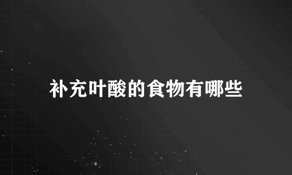 补充叶酸的食物有哪些