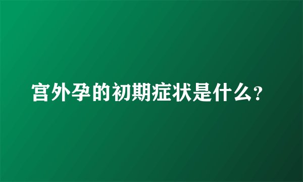 宫外孕的初期症状是什么？