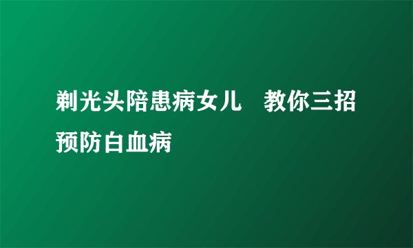 剃光头陪患病女儿   教你三招预防白血病