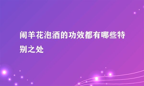 闹羊花泡酒的功效都有哪些特别之处