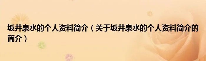 坂井泉水的个人资料简介(关于坂井泉水的个人资料简介的简介)