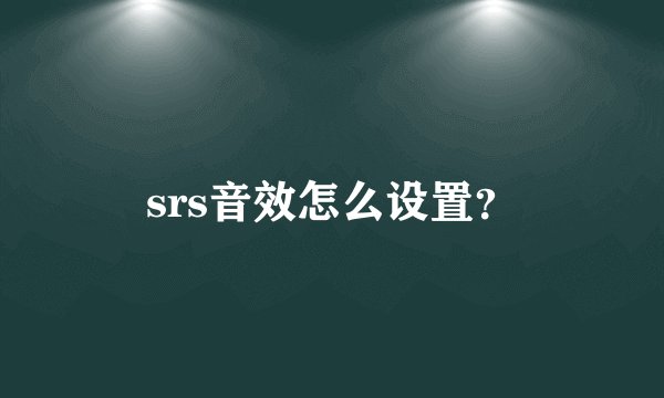 srs音效怎么设置?