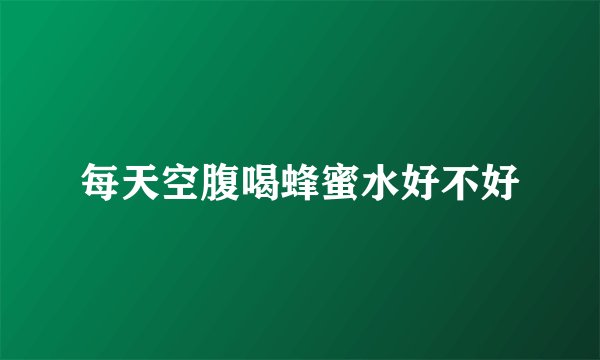 每天空腹喝蜂蜜水好不好