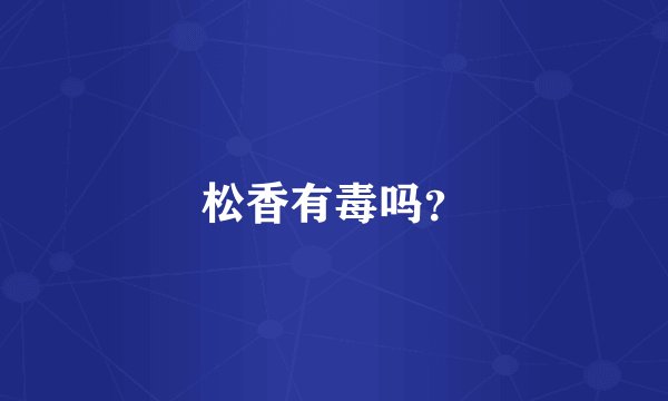 松香有毒吗？