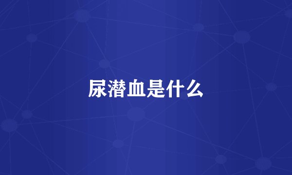 尿潜血是什么