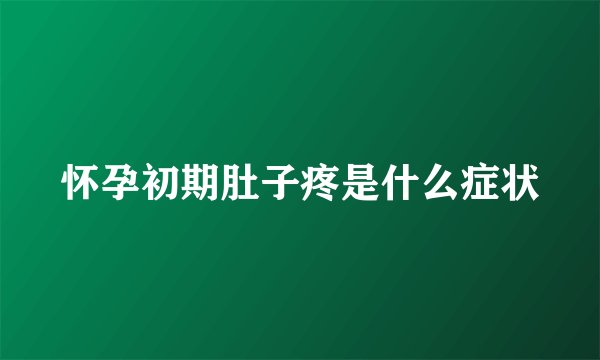 怀孕初期肚子疼是什么症状