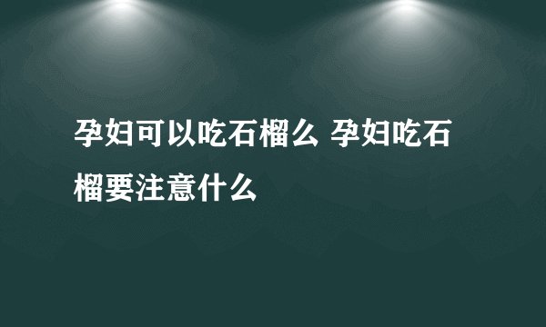 孕妇可以吃石榴么 孕妇吃石榴要注意什么