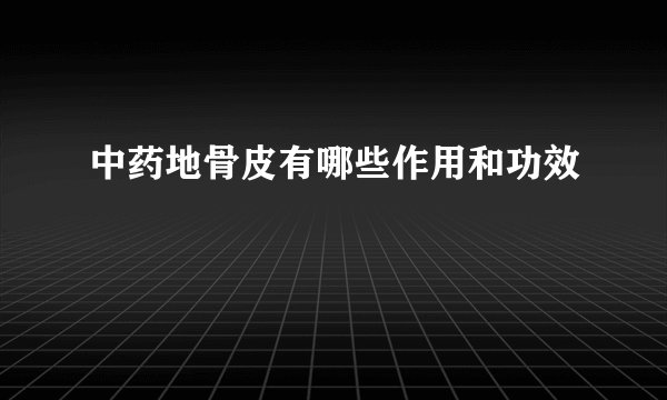 中药地骨皮有哪些作用和功效