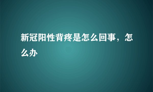 新冠阳性背疼是怎么回事，怎么办