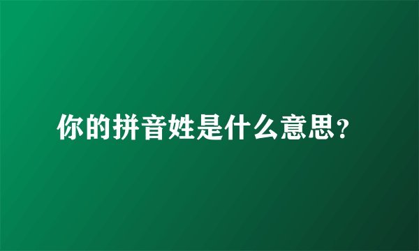 你的拼音姓是什么意思？
