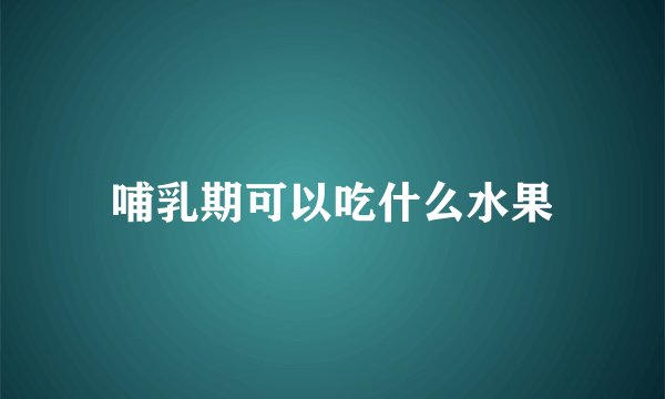 哺乳期可以吃什么水果