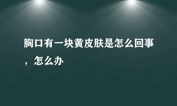 胸口有一块黄皮肤是怎么回事,怎么办
