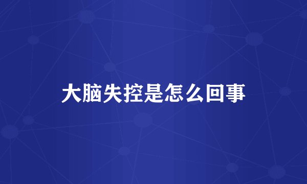 大脑失控是怎么回事