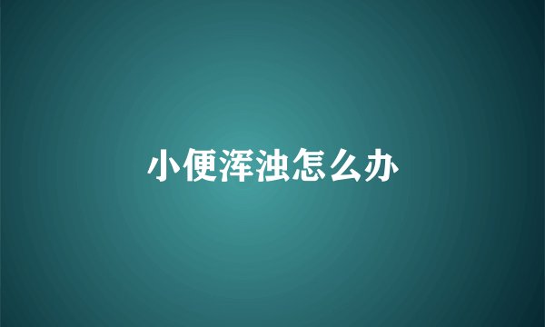 小便浑浊怎么办