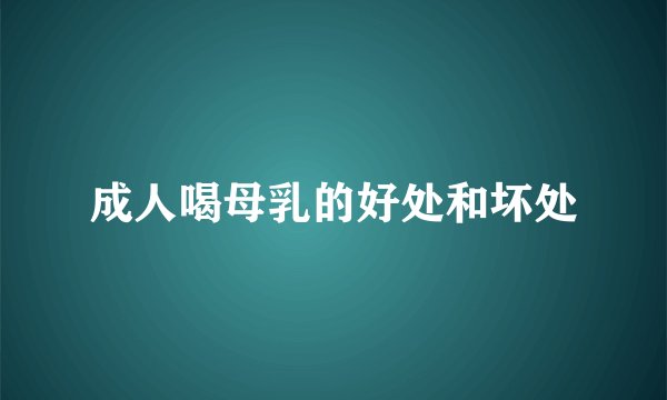 成人喝母乳的好处和坏处
