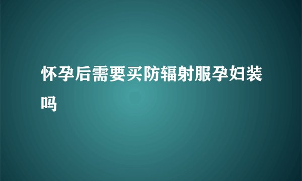 怀孕后需要买防辐射服孕妇装吗