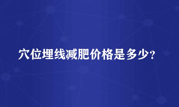 穴位埋线减肥价格是多少？