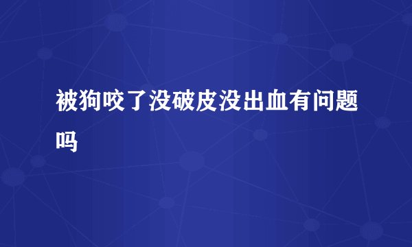 被狗咬了没破皮没出血有问题吗