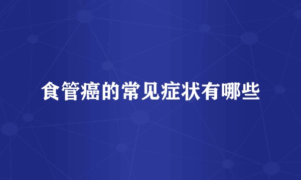 食管癌的常见症状有哪些
