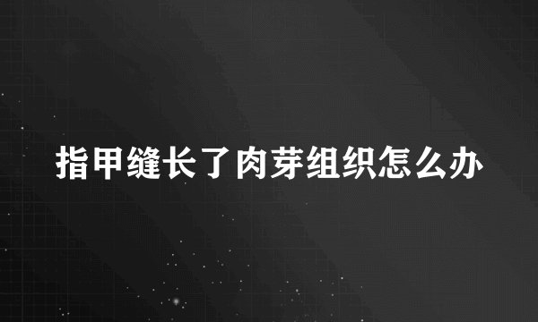 指甲缝长了肉芽组织怎么办