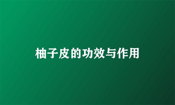 柚子皮的功效与作用