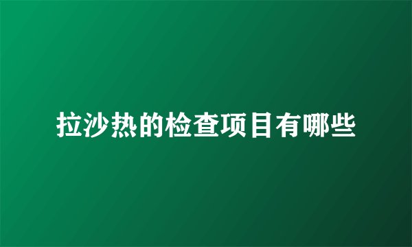 拉沙热的检查项目有哪些
