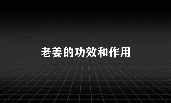 老姜的功效和作用