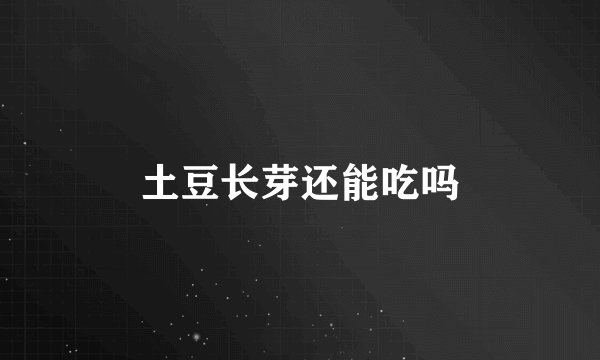 土豆长芽还能吃吗