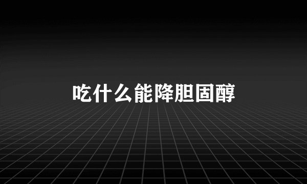 吃什么能降胆固醇
