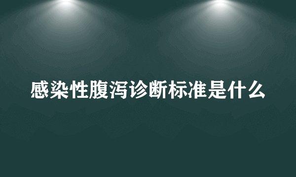 感染性腹泻诊断标准是什么