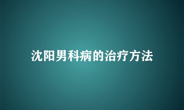 沈阳男科病的治疗方法