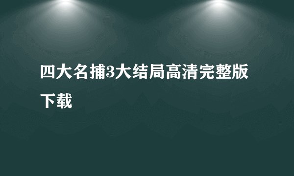 四大名捕3大结局高清完整版下载