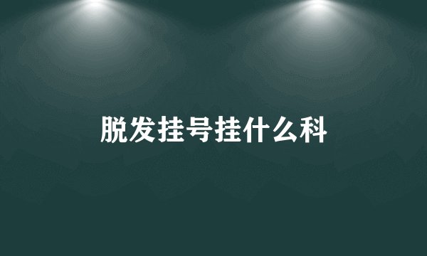 脱发挂号挂什么科