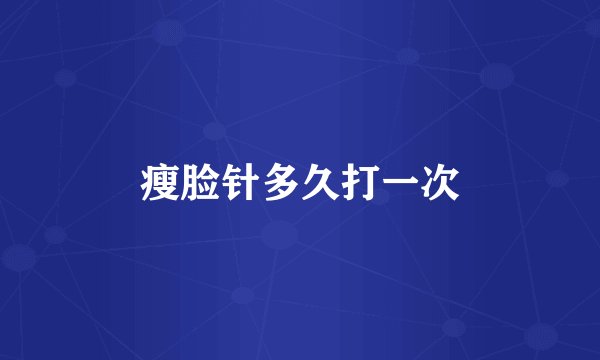 瘦脸针多久打一次