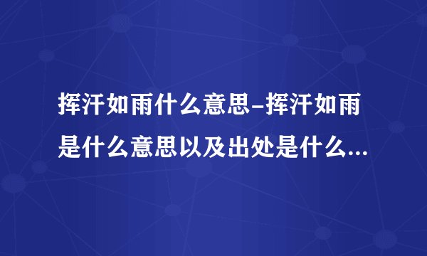 挥汗如雨什么意思-挥汗如雨是什么意思以及出处是什么？挥汗如雨？