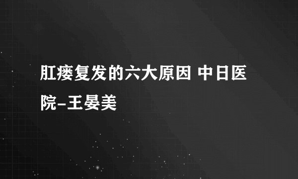 肛瘘复发的六大原因 中日医院-王晏美