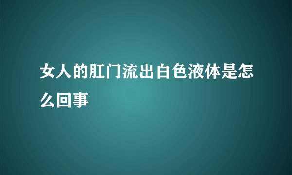 女人的肛门流出白色液体是怎么回事